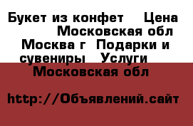 Букет из конфет. › Цена ­ 2 000 - Московская обл., Москва г. Подарки и сувениры » Услуги   . Московская обл.